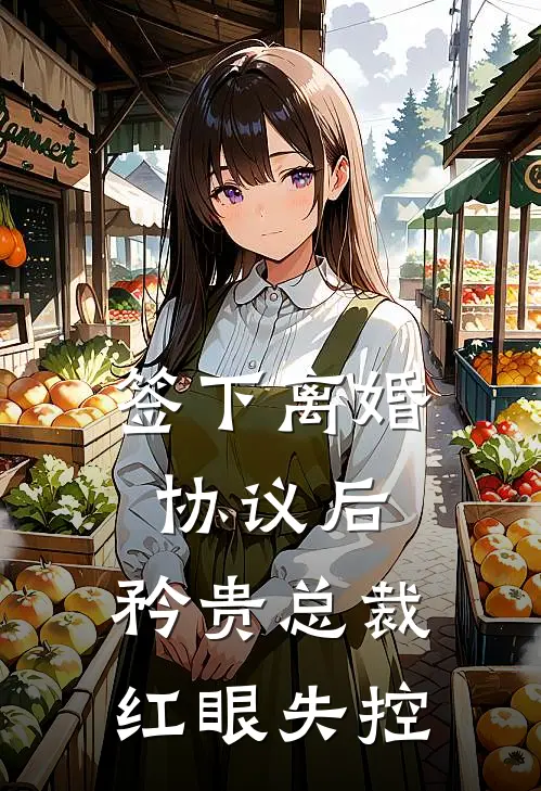 签下离婚协议后，矜贵总裁红眼失控