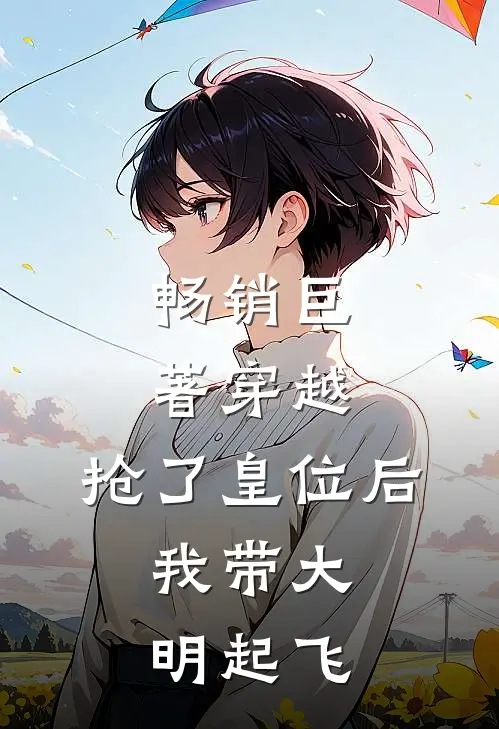 畅销巨著穿越：抢了皇位后，我带大明起飞