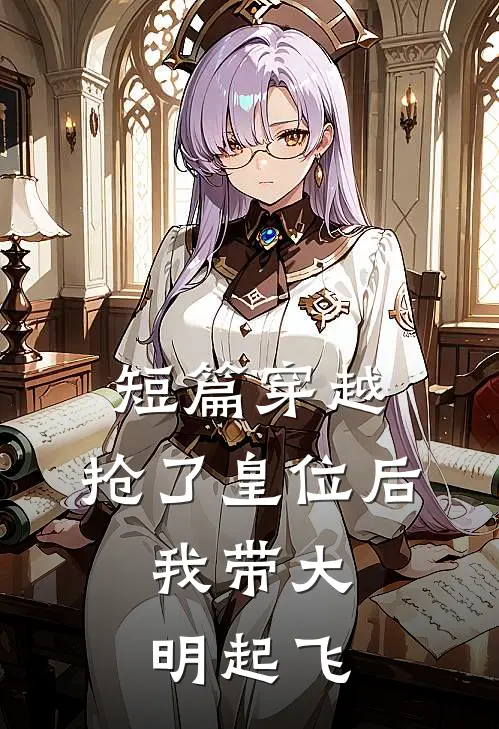 短篇穿越：抢了皇位后，我带大明起飞