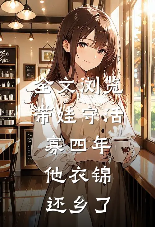 全文浏览带娃守活寡四年，他衣锦还乡了