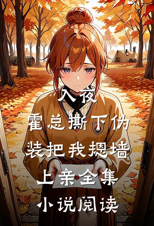 入夜，霍总撕下伪装把我摁墙上亲全集小说阅读