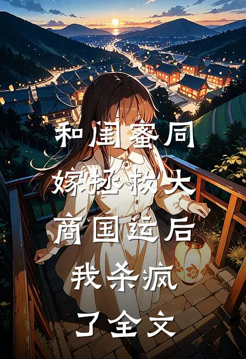 和闺蜜同嫁拯救大商国运后，我杀疯了全文