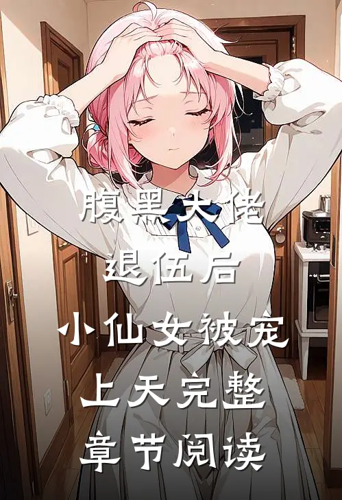 腹黑大佬退伍后，小仙女被宠上天完整章节阅读