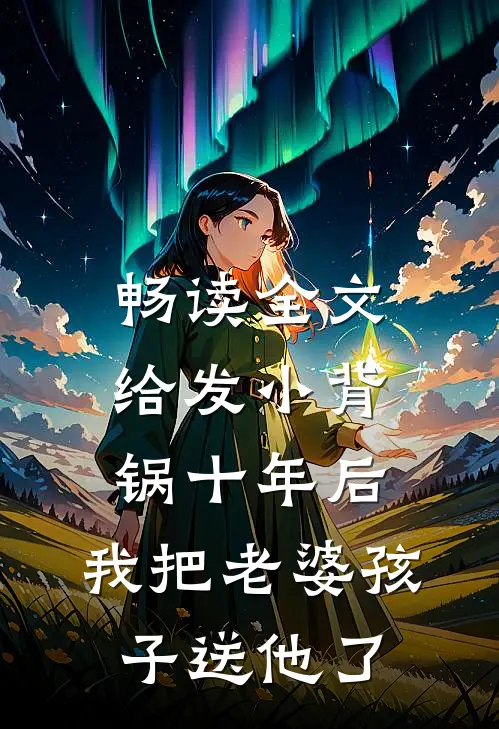 畅读全文给发小背锅十年后，我把老婆孩子送他了