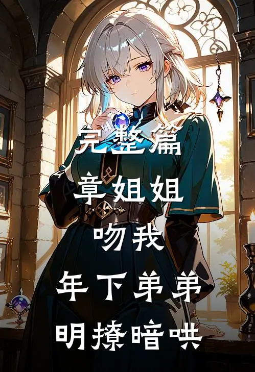 完整篇章姐姐，吻我，年下弟弟明撩暗哄