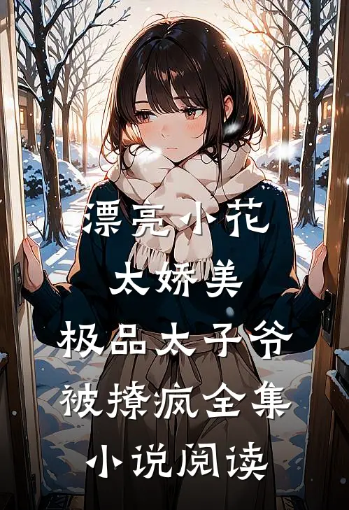 漂亮小花太娇美，极品太子爷被撩疯全集小说阅读