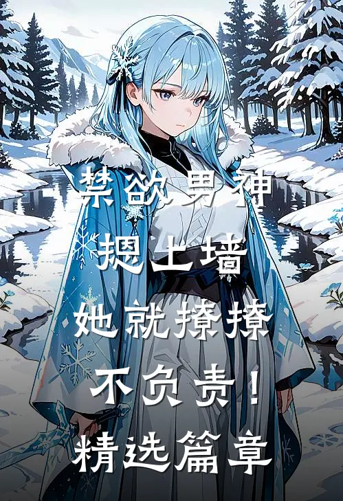 禁欲男神摁上墙，她就撩撩不负责！精选篇章
