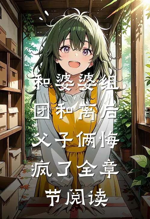 和婆婆组团和离后，父子俩悔疯了全章节阅读
