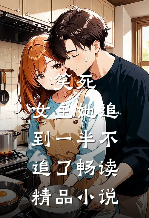 笑死，女主她追到一半不追了畅读精品小说