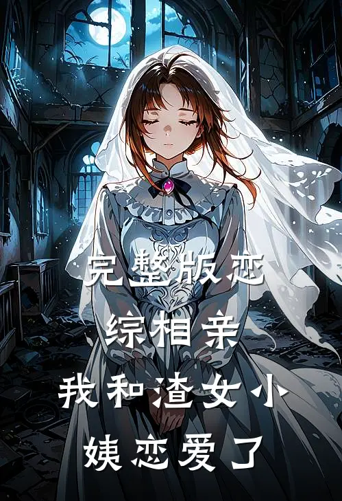 完整版恋综相亲：我和渣女小姨恋爱了
