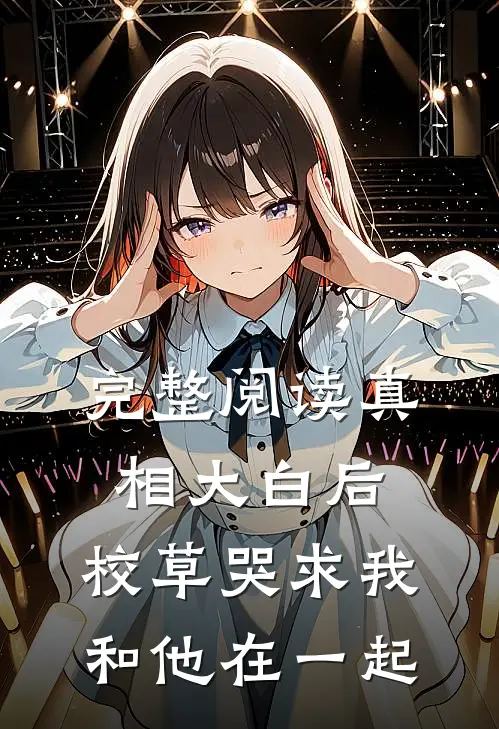 完整阅读真相大白后，校草哭求我和他在一起