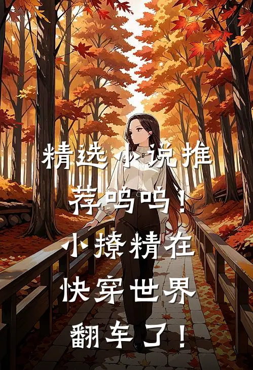 精选小说推荐呜呜！小撩精在快穿世界翻车了！