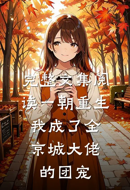 完整文集阅读一朝重生，我成了全京城大佬的团宠