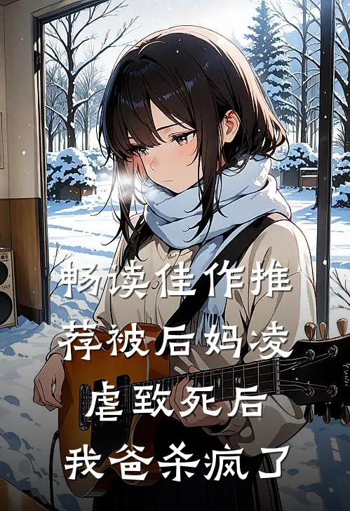畅读佳作推荐被后妈凌虐致死后，我爸杀疯了