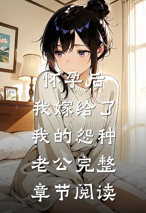 怀孕后，我嫁给了我的怨种老公完整章节阅读