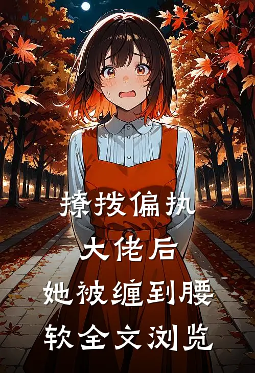 撩拨偏执大佬后，她被缠到腰软全文浏览