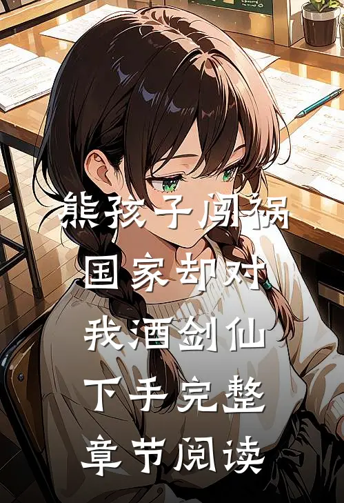熊孩子闯祸，国家却对我酒剑仙下手完整章节阅读