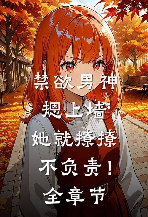 禁欲男神摁上墙，她就撩撩不负责！全章节