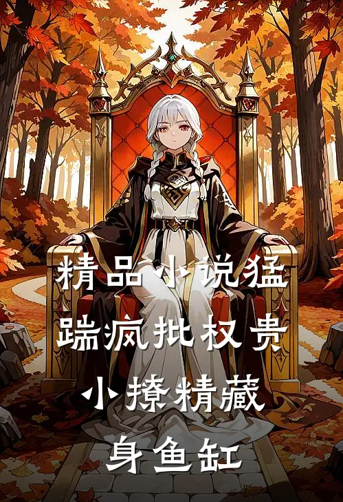 精品小说猛踹疯批权贵，小撩精藏身鱼缸