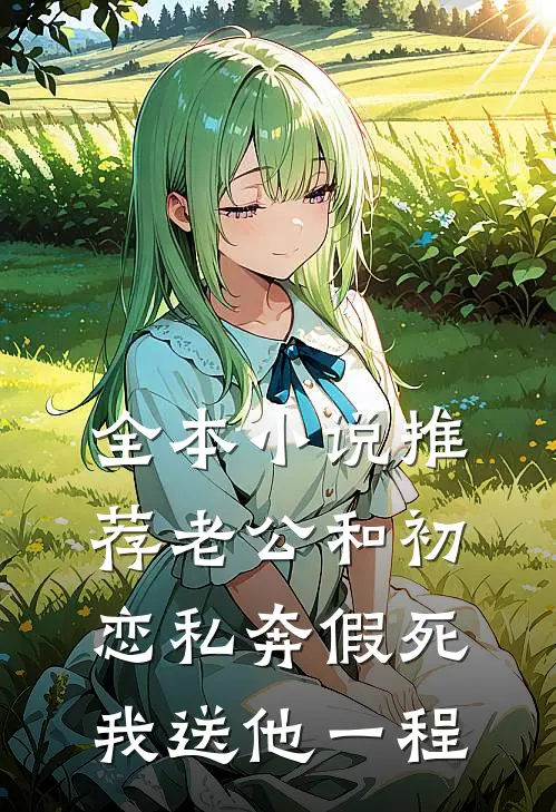 全本小说推荐老公和初恋私奔假死，我送他一程