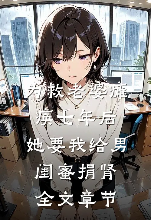 为救老婆瘫痪七年后，她要我给男闺蜜捐肾全文章节