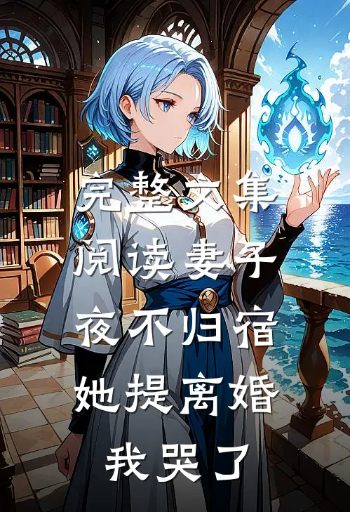 完整文集阅读妻子夜不归宿，她提离婚我哭了