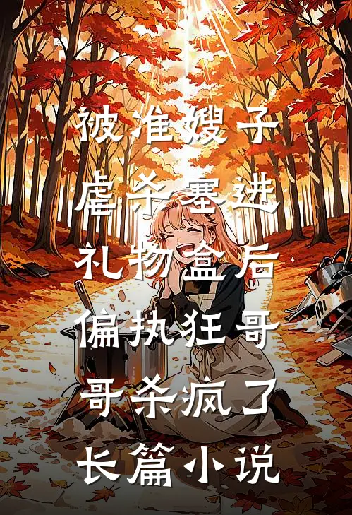被准嫂子虐杀塞进礼物盒后，偏执狂哥哥杀疯了长篇小说