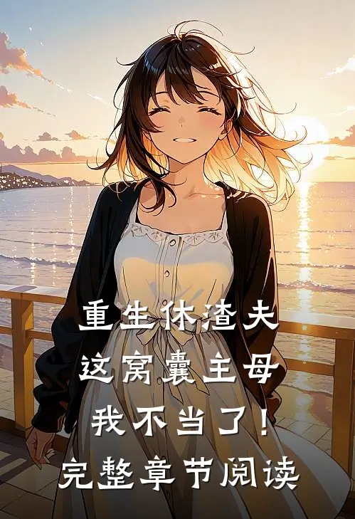 重生休渣夫，这窝囊主母我不当了！完整章节阅读