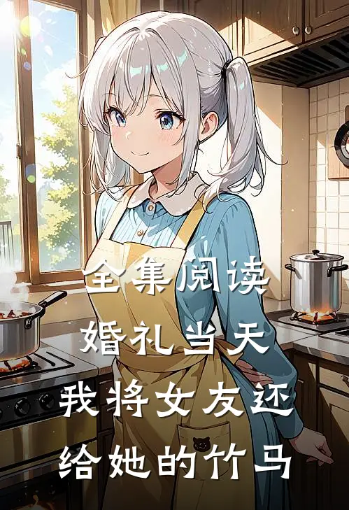 全集阅读婚礼当天，我将女友还给她的竹马