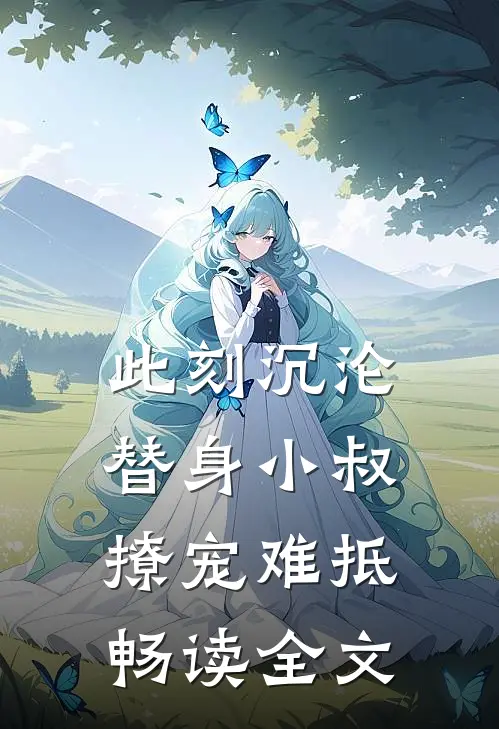 此刻沉沦，替身小叔撩宠难抵畅读全文