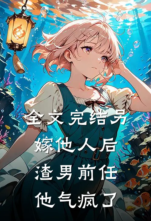 全文完结另嫁他人后，渣男前任他气疯了