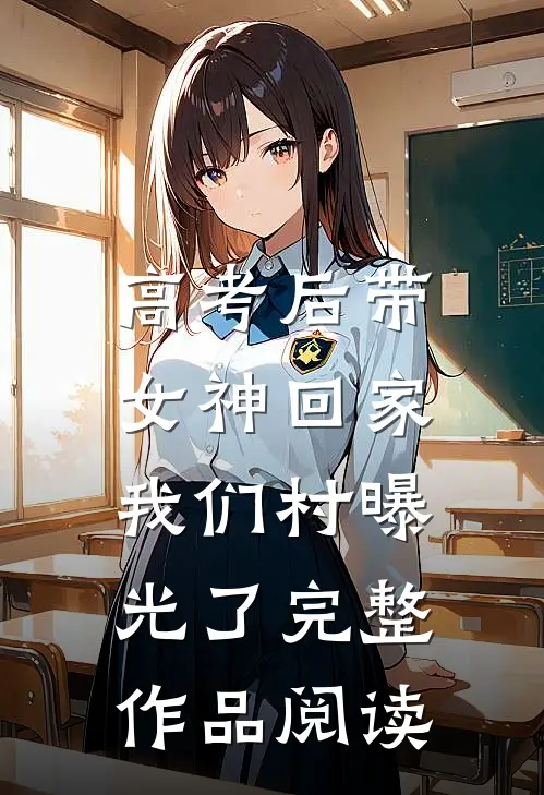 高考后带女神回家，我们村曝光了完整作品阅读