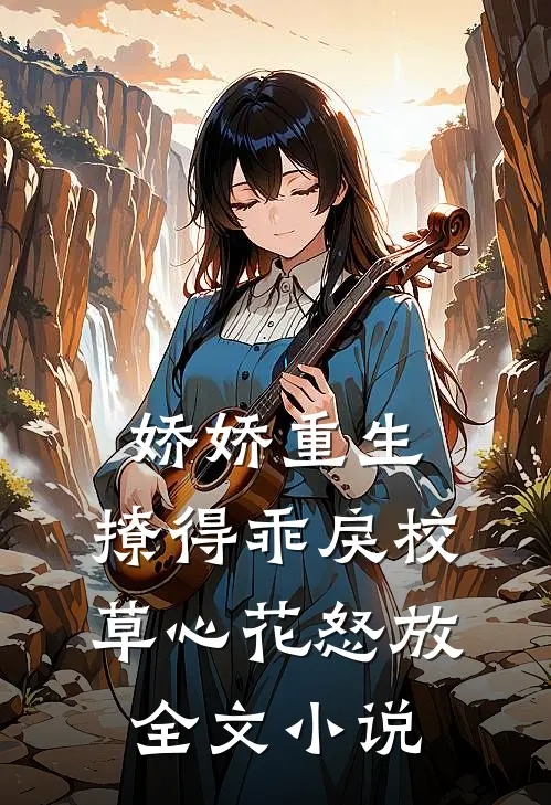娇娇重生，撩得乖戾校草心花怒放全文小说