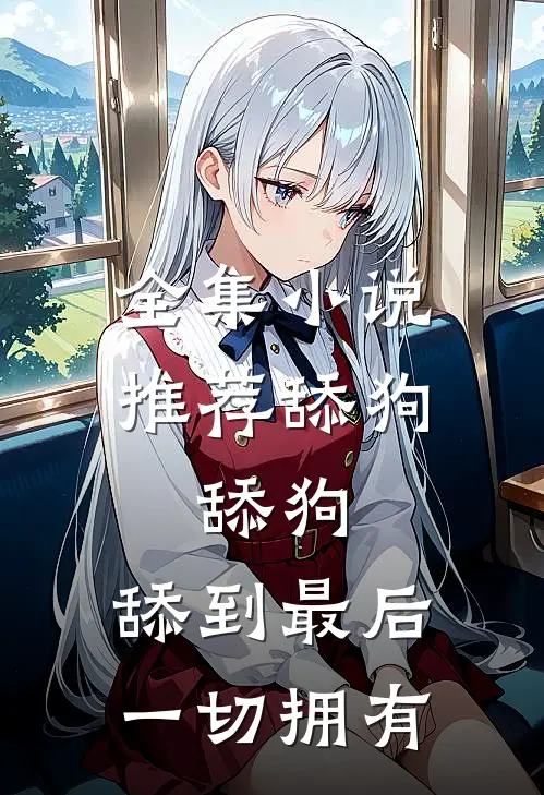 全集小说推荐舔狗，舔狗，舔到最后一切拥有
