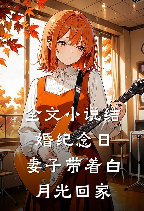 全文小说结婚纪念日，妻子带着白月光回家