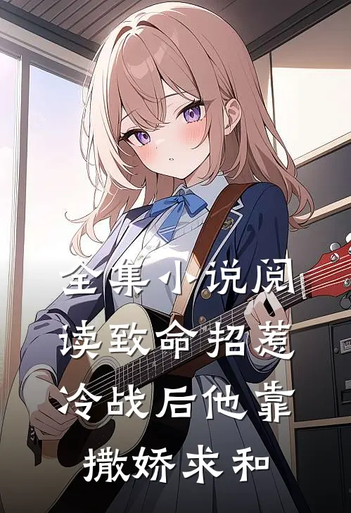 全集小说阅读致命招惹：冷战后他靠撒娇求和