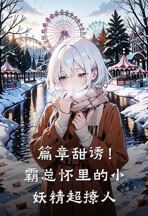 篇章甜诱！霸总怀里的小妖精超撩人