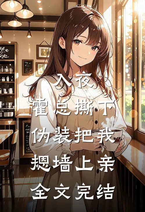 入夜，霍总撕下伪装把我摁墙上亲全文完结