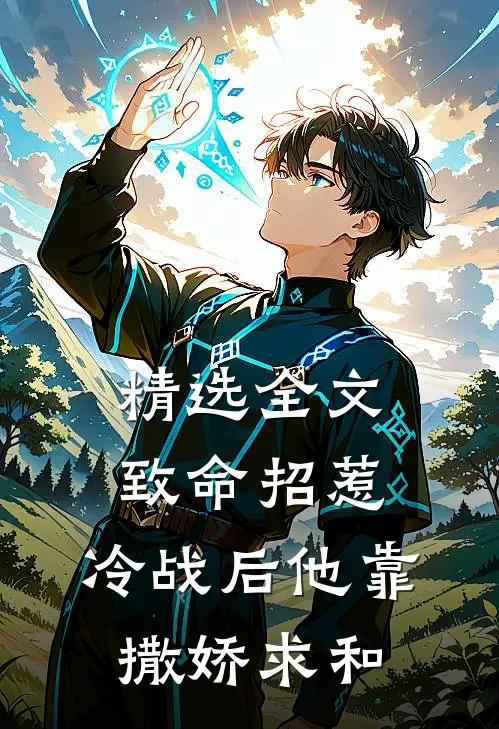 精选全文致命招惹：冷战后他靠撒娇求和