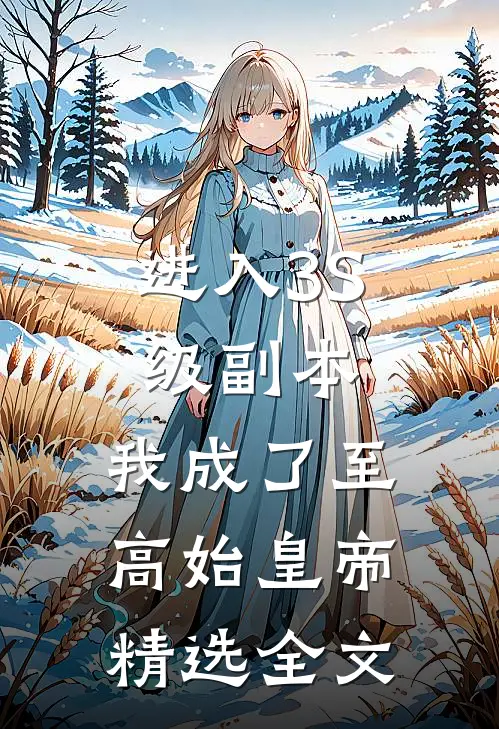 进入3S级副本，我成了至高始皇帝精选全文
