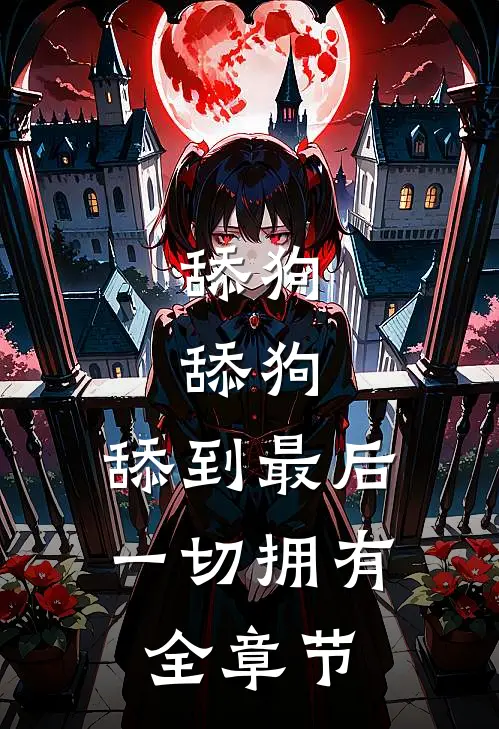 舔狗，舔狗，舔到最后一切拥有全章节