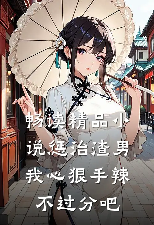 畅读精品小说惩治渣男，我心狠手辣不过分吧