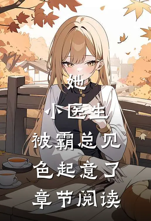 她，小医生，被霸总见色起意了章节阅读