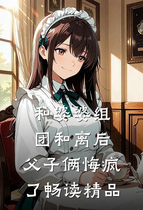 和婆婆组团和离后，父子俩悔疯了畅读精品