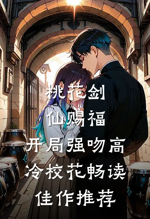 桃花剑仙赐福：开局强吻高冷校花畅读佳作推荐