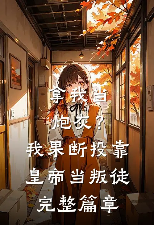 拿我当炮灰？我果断投靠皇帝当叛徒完整篇章