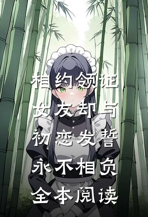 相约领证，女友却与初恋发誓永不相负全本阅读