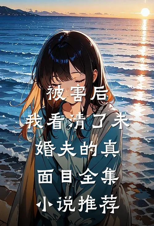 被害后，我看清了未婚夫的真面目全集小说推荐