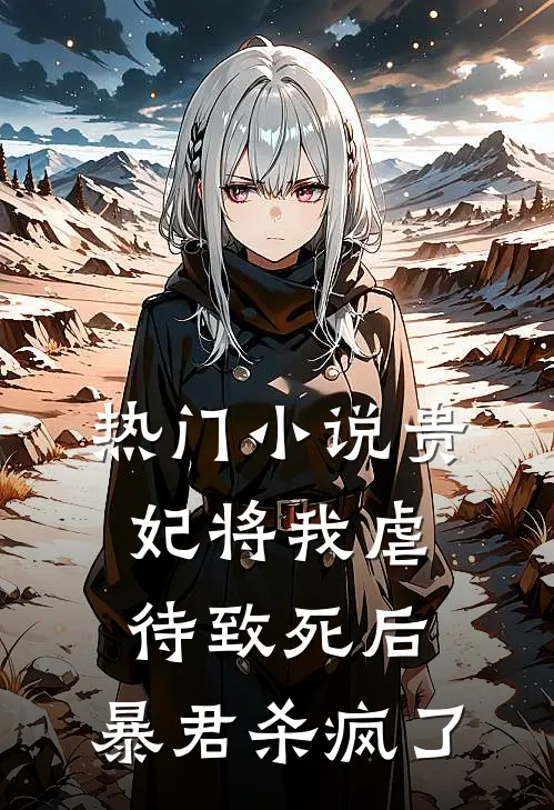 热门小说贵妃将我虐待致死后，暴君杀疯了