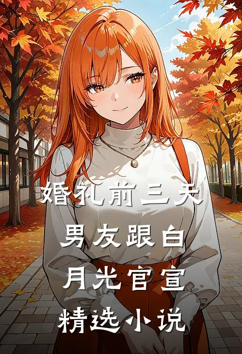 婚礼前三天，男友跟白月光官宣精选小说